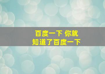 百度一下 你就知道了百度一下